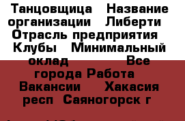 Танцовщица › Название организации ­ Либерти › Отрасль предприятия ­ Клубы › Минимальный оклад ­ 59 000 - Все города Работа » Вакансии   . Хакасия респ.,Саяногорск г.